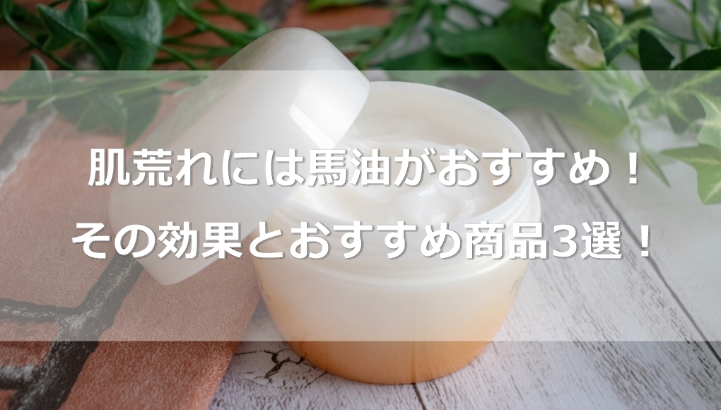 肌荒れには馬油がおすすめ！その効果とおすすめ商品3選